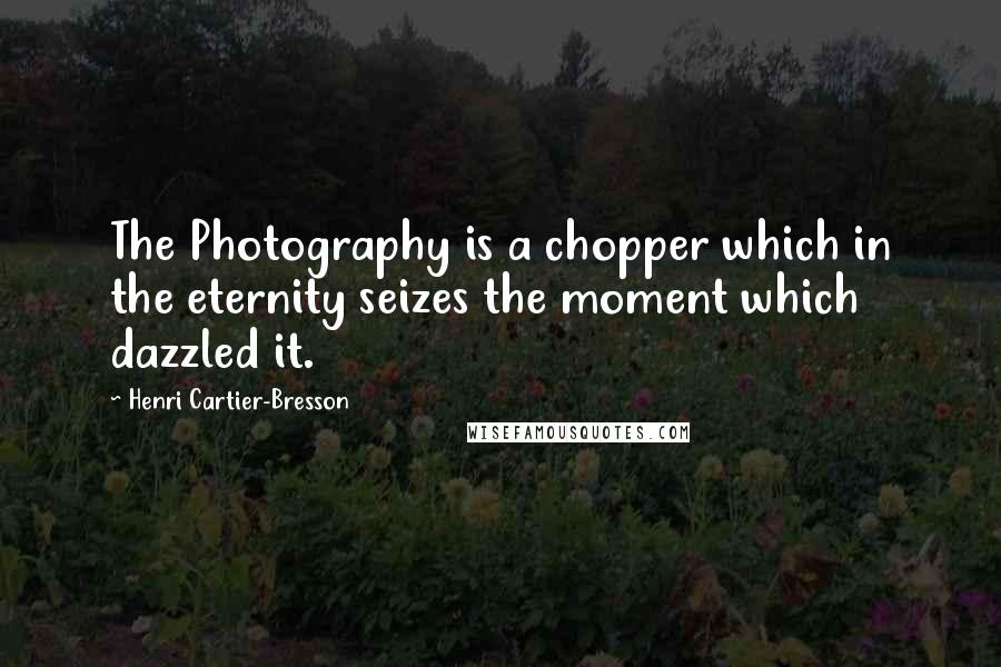 Henri Cartier-Bresson Quotes: The Photography is a chopper which in the eternity seizes the moment which dazzled it.