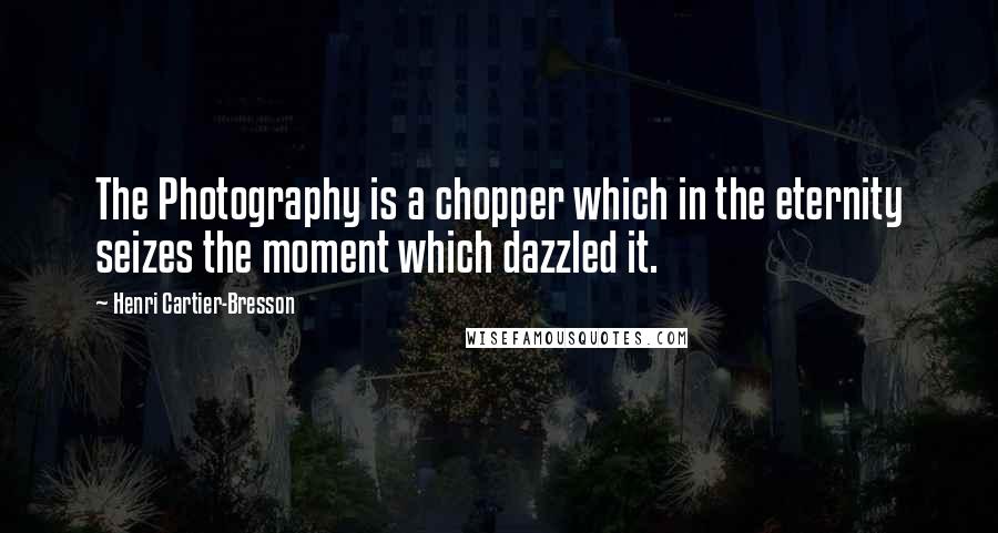Henri Cartier-Bresson Quotes: The Photography is a chopper which in the eternity seizes the moment which dazzled it.