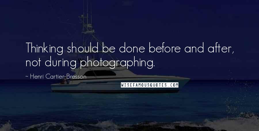 Henri Cartier-Bresson Quotes: Thinking should be done before and after, not during photographing.