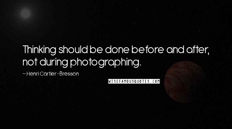 Henri Cartier-Bresson Quotes: Thinking should be done before and after, not during photographing.