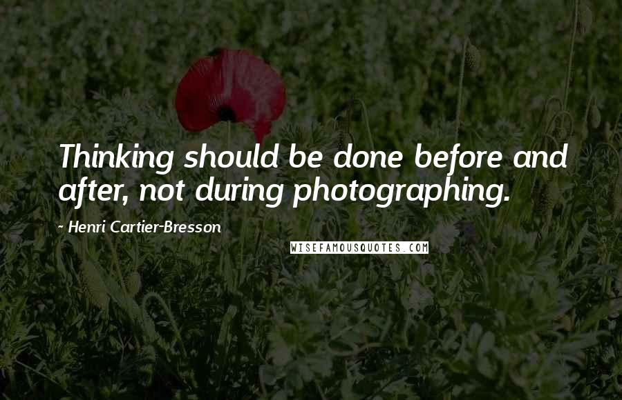 Henri Cartier-Bresson Quotes: Thinking should be done before and after, not during photographing.