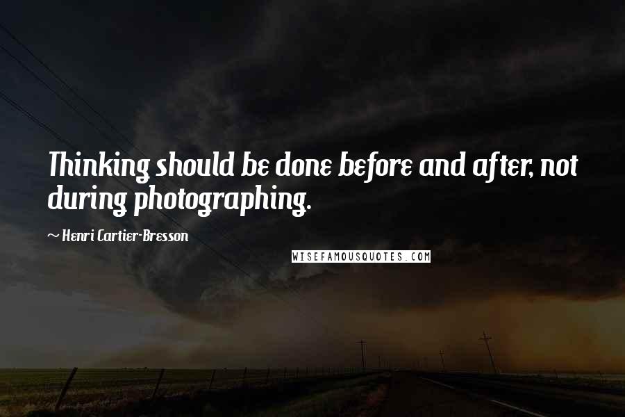 Henri Cartier-Bresson Quotes: Thinking should be done before and after, not during photographing.