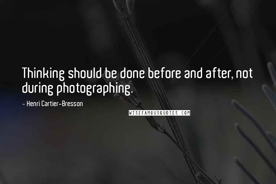 Henri Cartier-Bresson Quotes: Thinking should be done before and after, not during photographing.