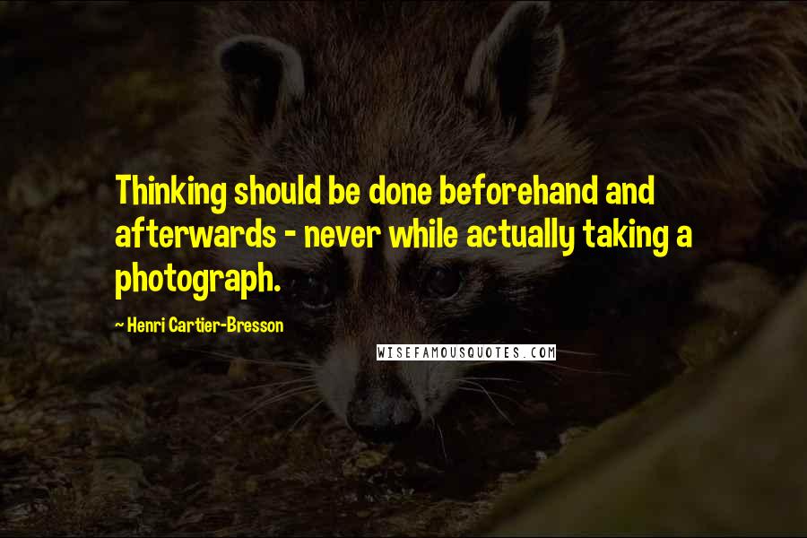 Henri Cartier-Bresson Quotes: Thinking should be done beforehand and afterwards - never while actually taking a photograph.