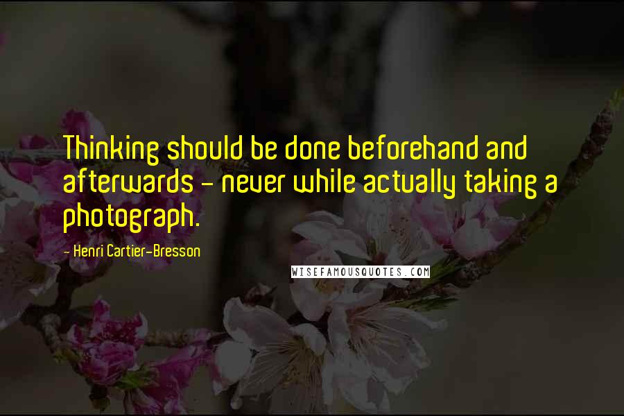 Henri Cartier-Bresson Quotes: Thinking should be done beforehand and afterwards - never while actually taking a photograph.