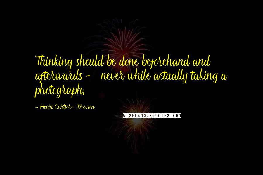 Henri Cartier-Bresson Quotes: Thinking should be done beforehand and afterwards - never while actually taking a photograph.