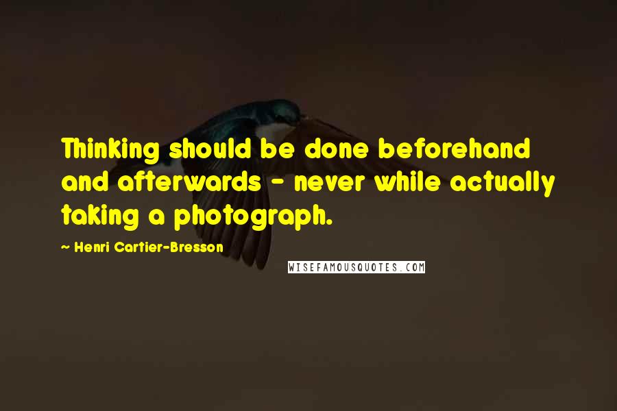 Henri Cartier-Bresson Quotes: Thinking should be done beforehand and afterwards - never while actually taking a photograph.