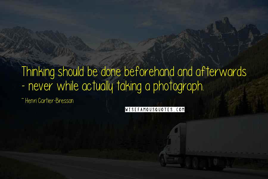 Henri Cartier-Bresson Quotes: Thinking should be done beforehand and afterwards - never while actually taking a photograph.