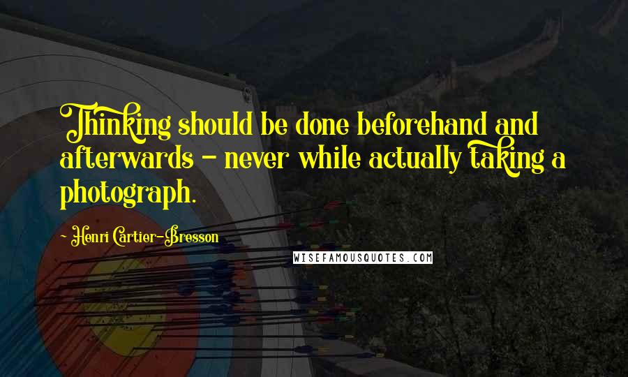 Henri Cartier-Bresson Quotes: Thinking should be done beforehand and afterwards - never while actually taking a photograph.