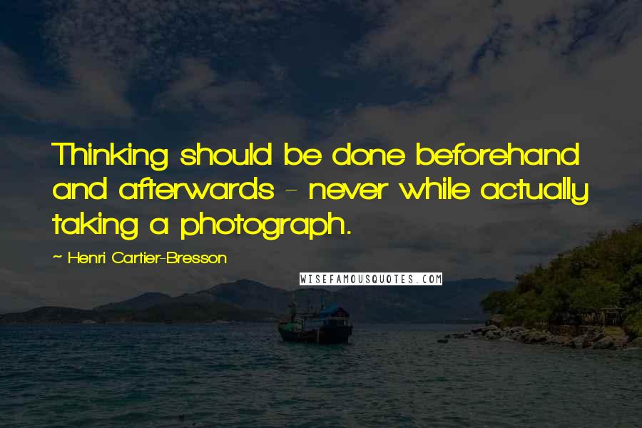 Henri Cartier-Bresson Quotes: Thinking should be done beforehand and afterwards - never while actually taking a photograph.