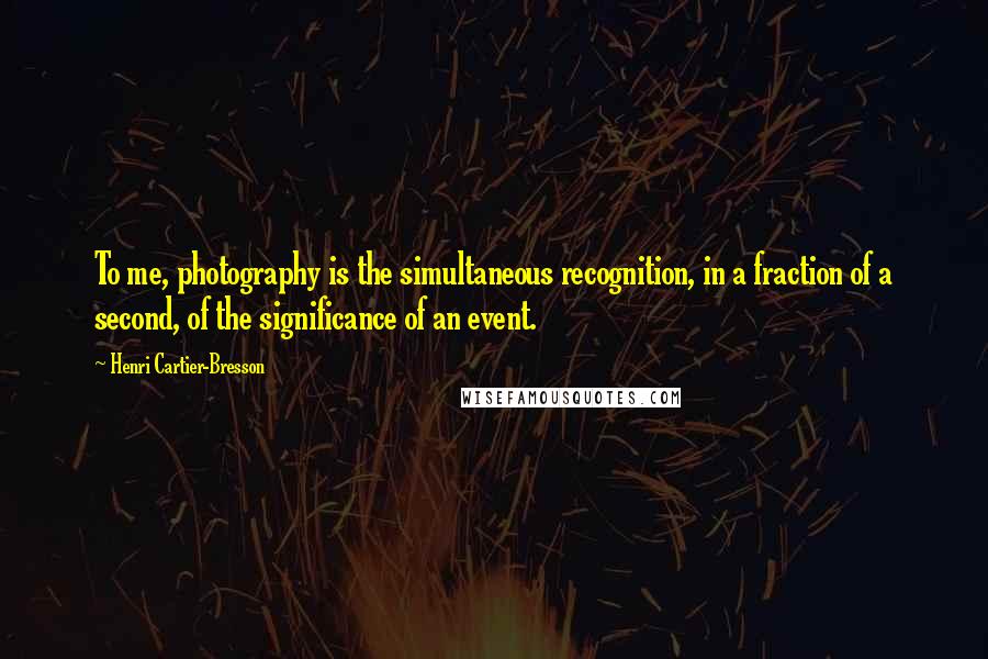 Henri Cartier-Bresson Quotes: To me, photography is the simultaneous recognition, in a fraction of a second, of the significance of an event.