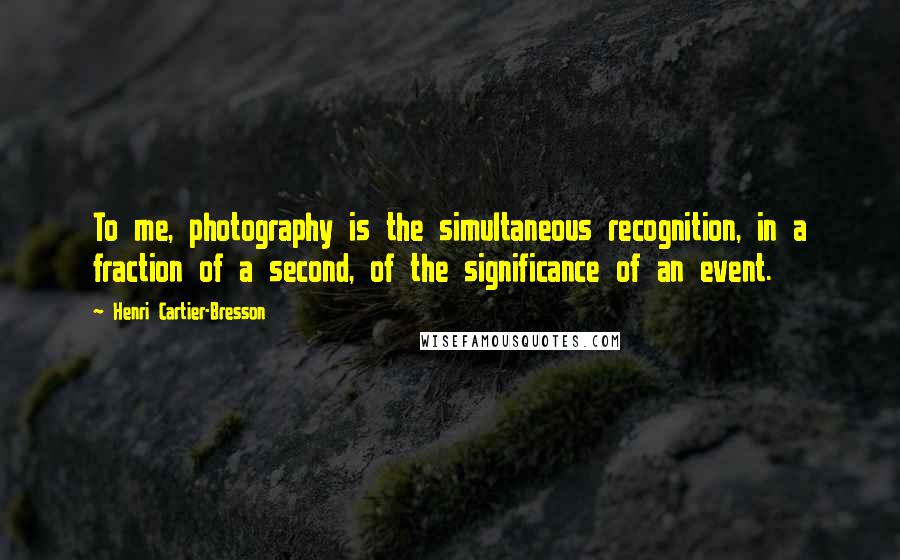 Henri Cartier-Bresson Quotes: To me, photography is the simultaneous recognition, in a fraction of a second, of the significance of an event.