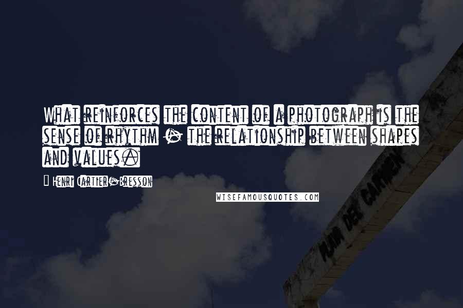 Henri Cartier-Bresson Quotes: What reinforces the content of a photograph is the sense of rhythm - the relationship between shapes and values.