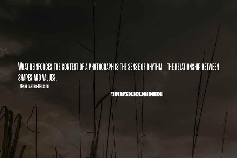 Henri Cartier-Bresson Quotes: What reinforces the content of a photograph is the sense of rhythm - the relationship between shapes and values.