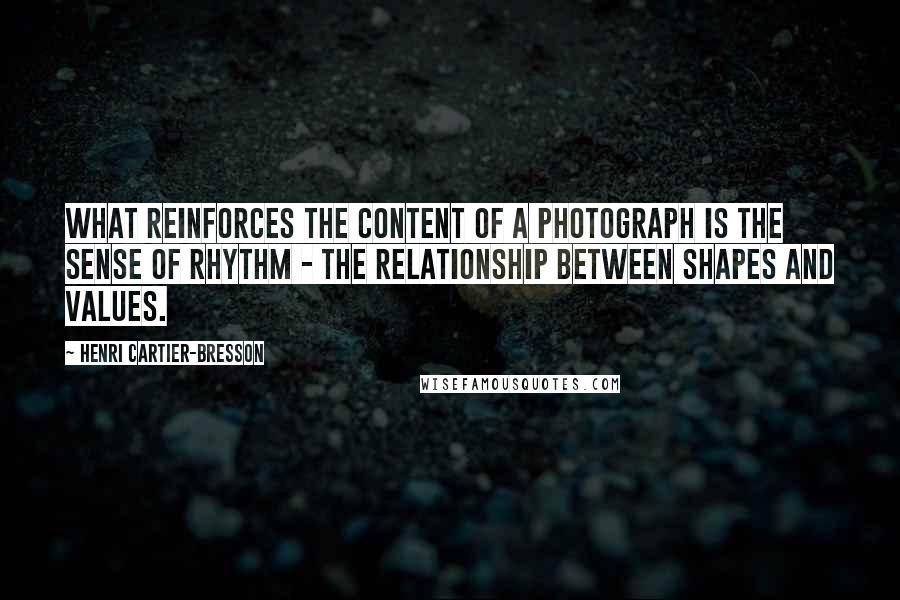 Henri Cartier-Bresson Quotes: What reinforces the content of a photograph is the sense of rhythm - the relationship between shapes and values.