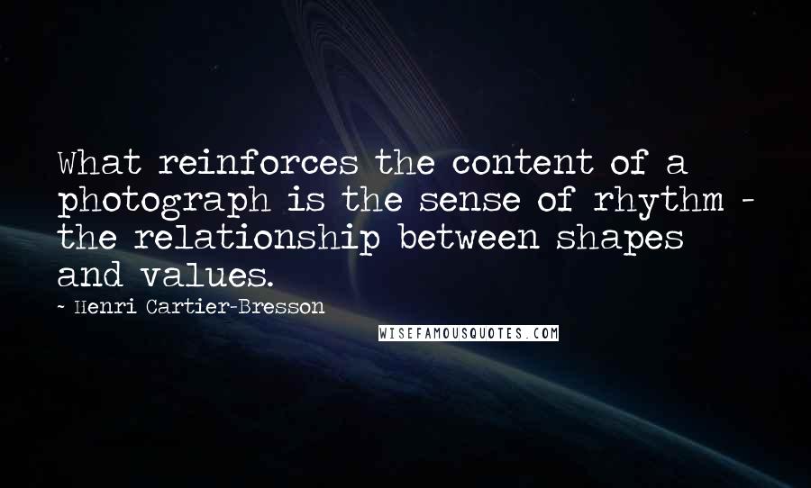 Henri Cartier-Bresson Quotes: What reinforces the content of a photograph is the sense of rhythm - the relationship between shapes and values.