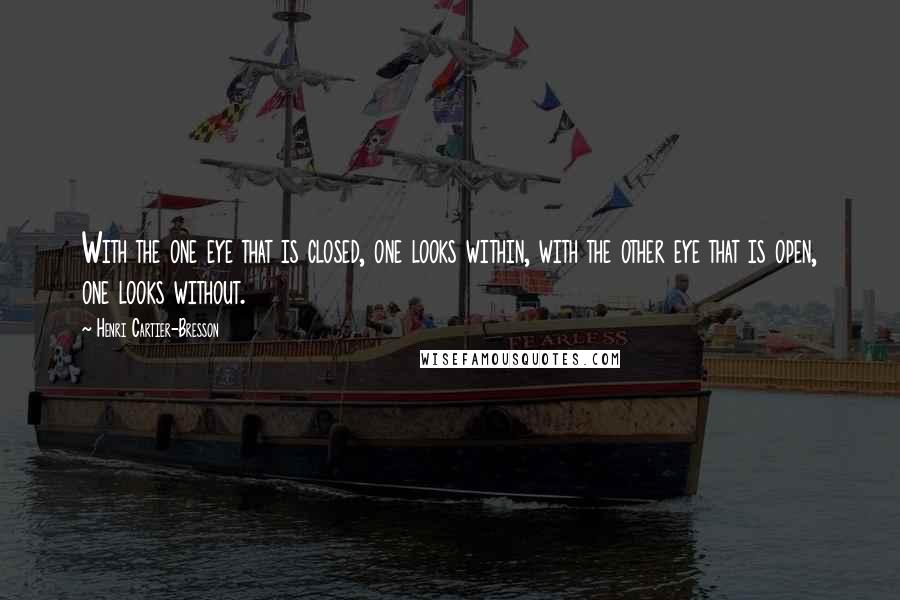 Henri Cartier-Bresson Quotes: With the one eye that is closed, one looks within, with the other eye that is open, one looks without.