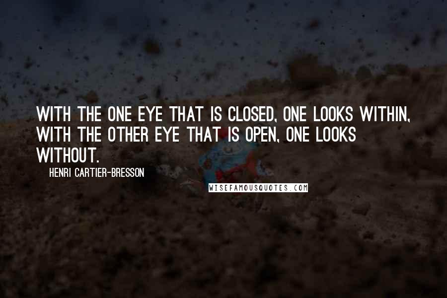 Henri Cartier-Bresson Quotes: With the one eye that is closed, one looks within, with the other eye that is open, one looks without.