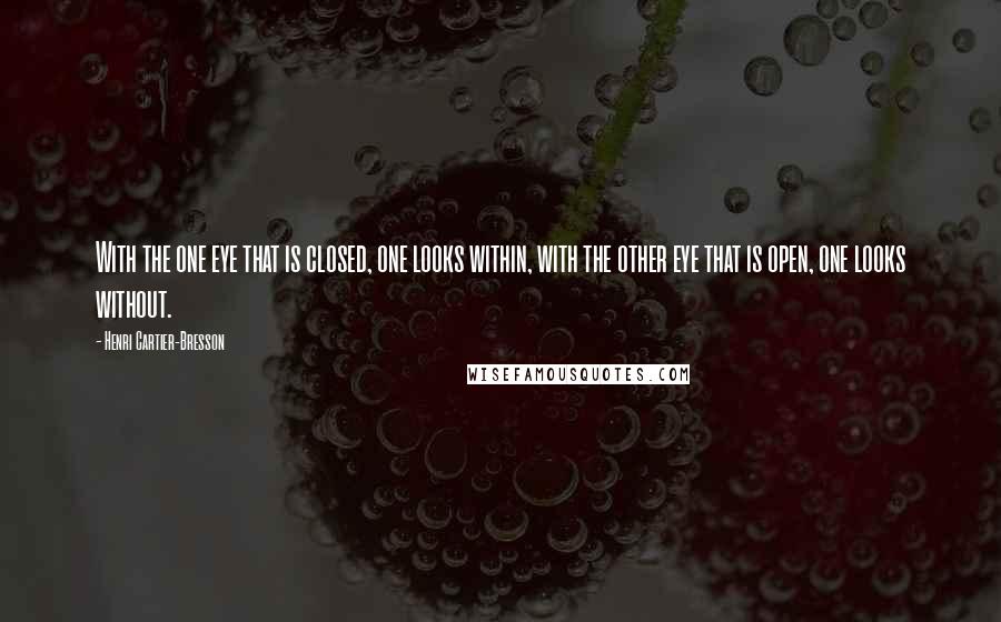 Henri Cartier-Bresson Quotes: With the one eye that is closed, one looks within, with the other eye that is open, one looks without.