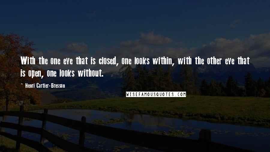 Henri Cartier-Bresson Quotes: With the one eye that is closed, one looks within, with the other eye that is open, one looks without.