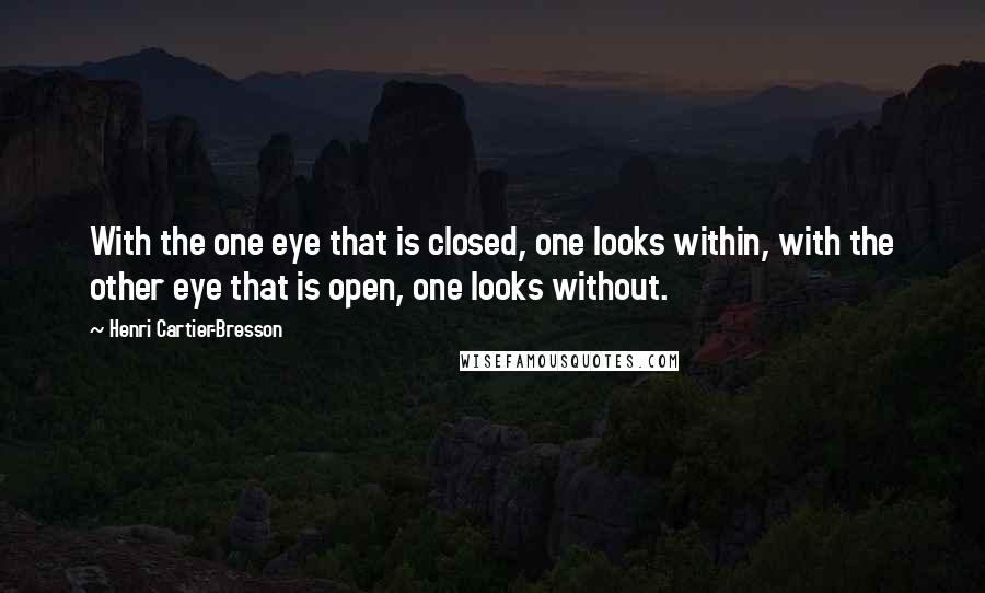 Henri Cartier-Bresson Quotes: With the one eye that is closed, one looks within, with the other eye that is open, one looks without.