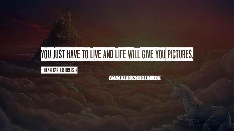 Henri Cartier-Bresson Quotes: You just have to live and life will give you pictures.