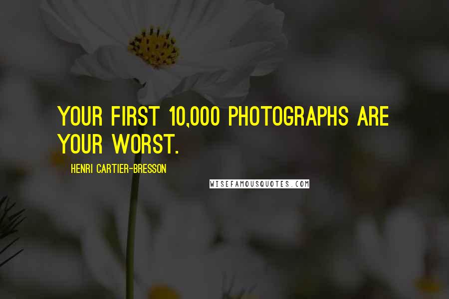 Henri Cartier-Bresson Quotes: Your first 10,000 photographs are your worst.