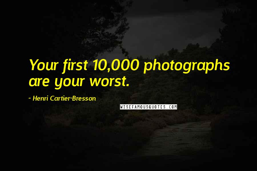 Henri Cartier-Bresson Quotes: Your first 10,000 photographs are your worst.