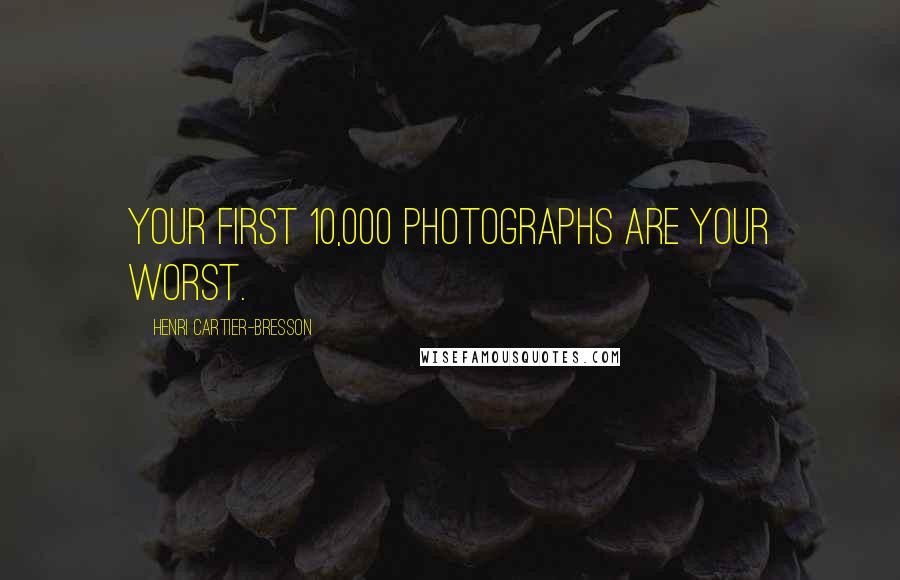 Henri Cartier-Bresson Quotes: Your first 10,000 photographs are your worst.