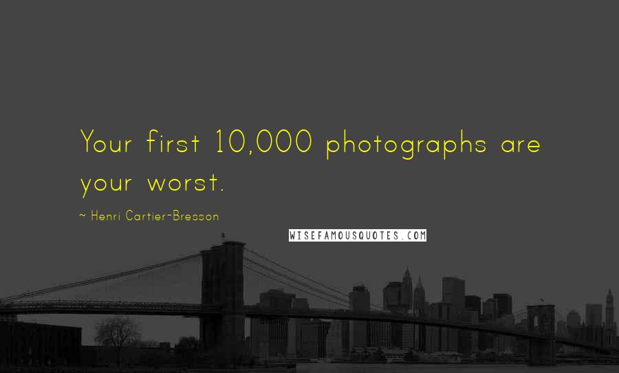 Henri Cartier-Bresson Quotes: Your first 10,000 photographs are your worst.