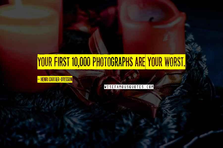 Henri Cartier-Bresson Quotes: Your first 10,000 photographs are your worst.