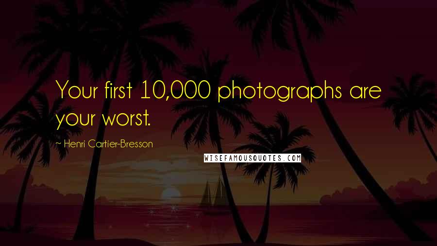 Henri Cartier-Bresson Quotes: Your first 10,000 photographs are your worst.