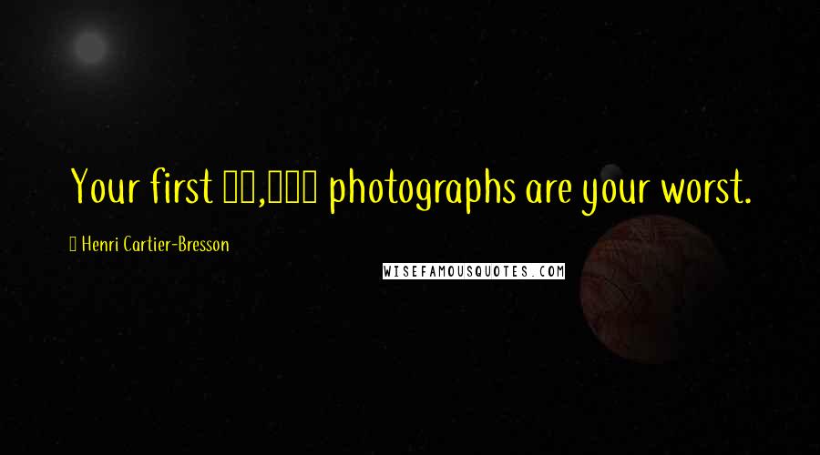 Henri Cartier-Bresson Quotes: Your first 10,000 photographs are your worst.