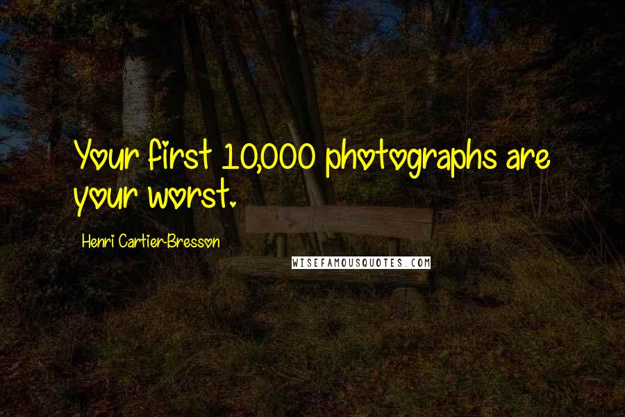 Henri Cartier-Bresson Quotes: Your first 10,000 photographs are your worst.