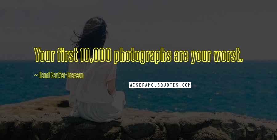 Henri Cartier-Bresson Quotes: Your first 10,000 photographs are your worst.