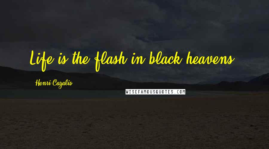 Henri Cazalis Quotes: Life is the flash in black heavens.