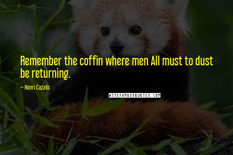 Henri Cazalis Quotes: Remember the coffin where men All must to dust be returning.