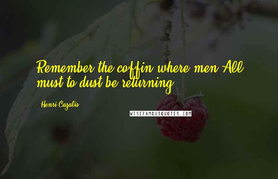 Henri Cazalis Quotes: Remember the coffin where men All must to dust be returning.