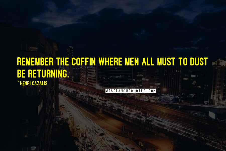 Henri Cazalis Quotes: Remember the coffin where men All must to dust be returning.