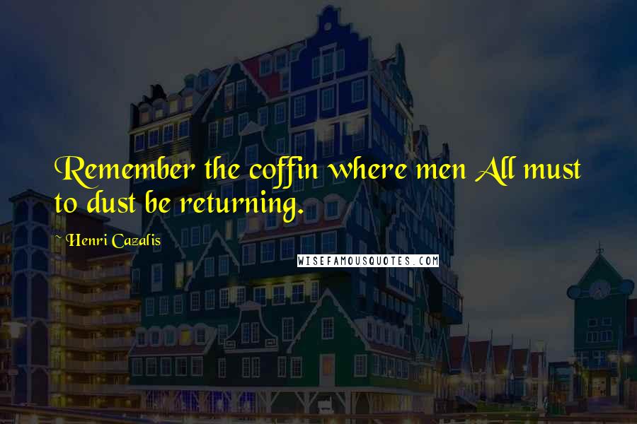 Henri Cazalis Quotes: Remember the coffin where men All must to dust be returning.