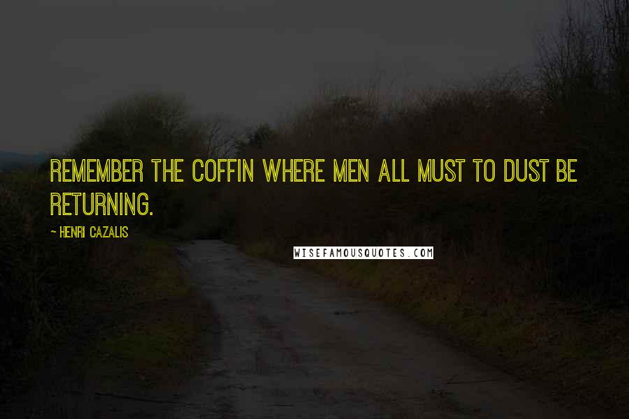 Henri Cazalis Quotes: Remember the coffin where men All must to dust be returning.