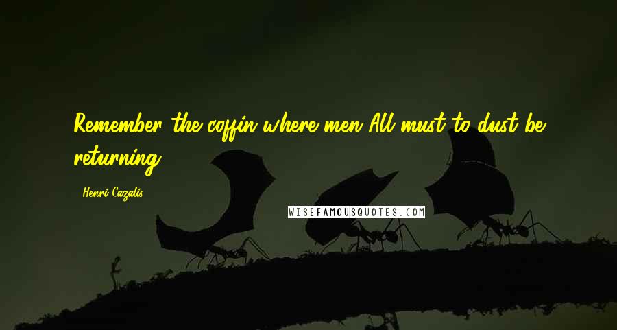 Henri Cazalis Quotes: Remember the coffin where men All must to dust be returning.