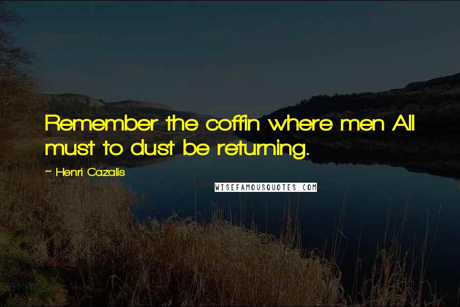 Henri Cazalis Quotes: Remember the coffin where men All must to dust be returning.