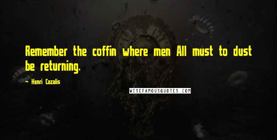 Henri Cazalis Quotes: Remember the coffin where men All must to dust be returning.