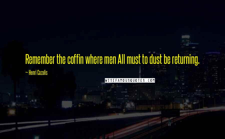 Henri Cazalis Quotes: Remember the coffin where men All must to dust be returning.