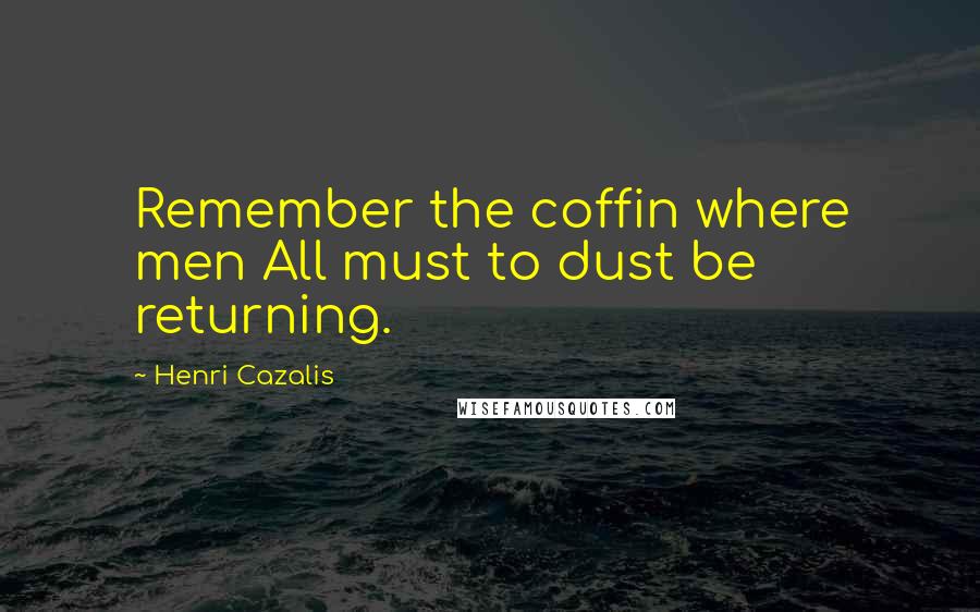 Henri Cazalis Quotes: Remember the coffin where men All must to dust be returning.