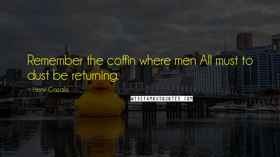 Henri Cazalis Quotes: Remember the coffin where men All must to dust be returning.