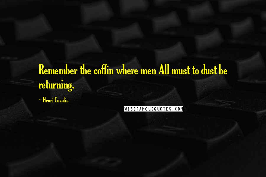 Henri Cazalis Quotes: Remember the coffin where men All must to dust be returning.