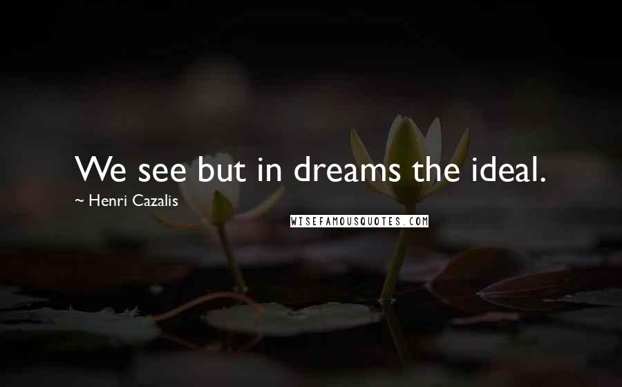 Henri Cazalis Quotes: We see but in dreams the ideal.