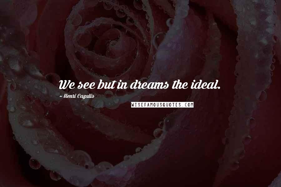 Henri Cazalis Quotes: We see but in dreams the ideal.